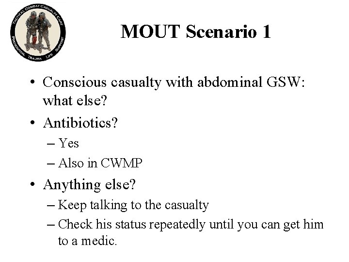 MOUT Scenario 1 • Conscious casualty with abdominal GSW: what else? • Antibiotics? –