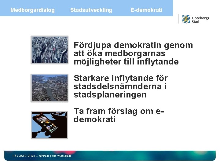 Medborgardialog Stadsutveckling E-demokrati Fördjupa demokratin genom att öka medborgarnas möjligheter till inflytande Starkare inflytande