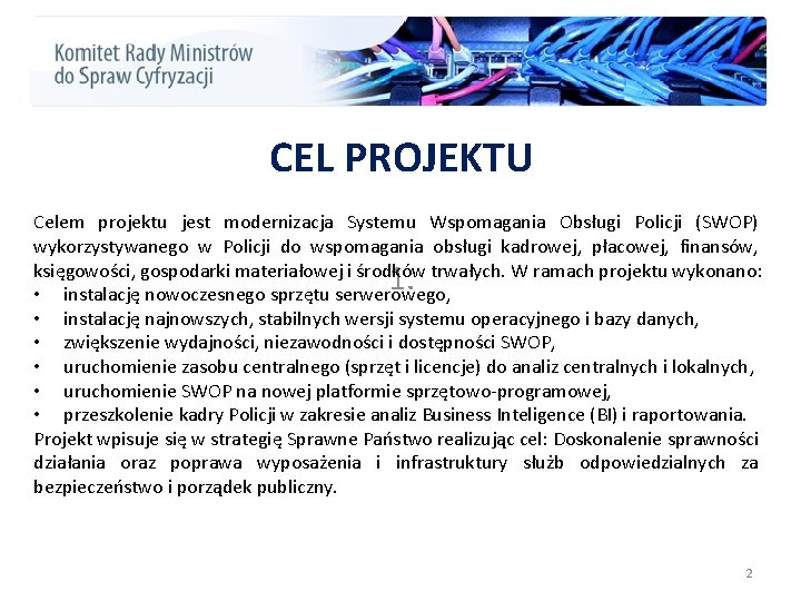 CEL PROJEKTU Celem projektu jest modernizacja Systemu Wspomagania Obsługi Policji (SWOP) wykorzystywanego w Policji