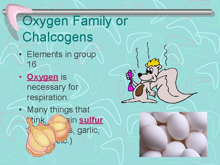 Oxygen Family or Chalcogens • Elements in group 16 • Oxygen is necessary for