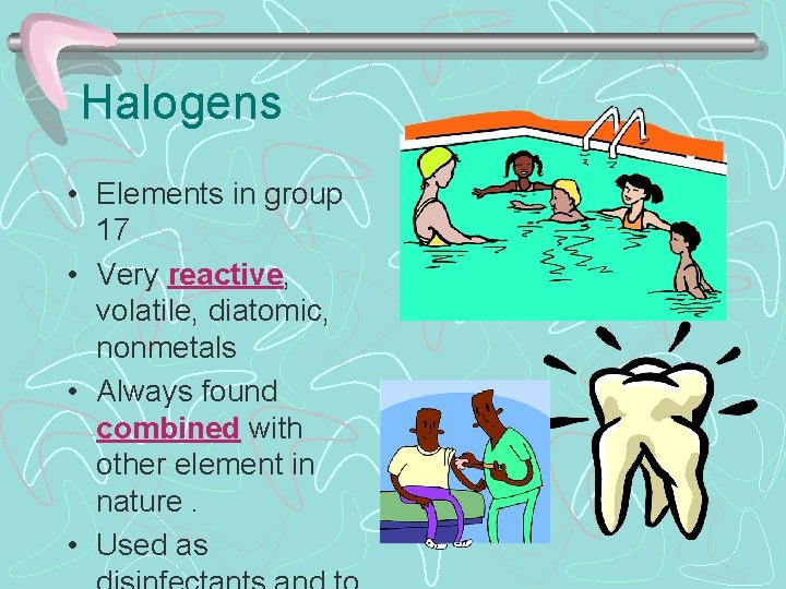 Halogens • Elements in group 17 • Very reactive, volatile, diatomic, nonmetals • Always