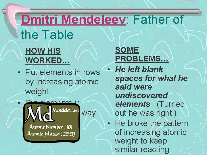 Dmitri Mendeleev: Father of the Table SOME HOW HIS PROBLEMS… WORKED… • Put elements