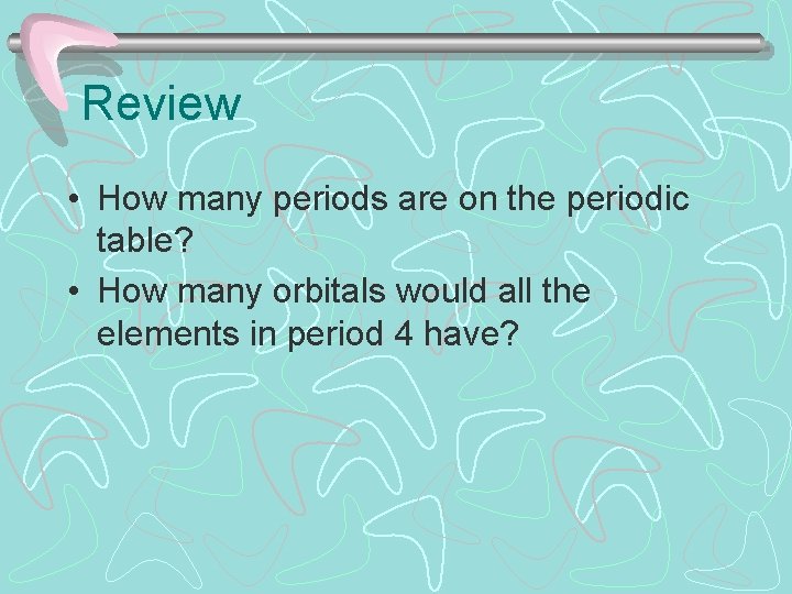 Review • How many periods are on the periodic table? • How many orbitals