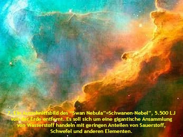 7. Ein Ausschnittsbild des “Swan Nebula”=Schwanen-Nebel”, 5. 500 LJ von der Erde entfernt. Es
