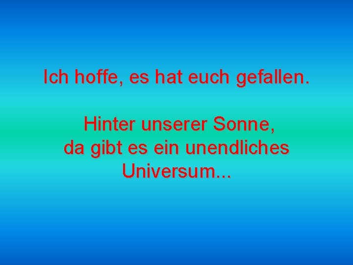 Ich hoffe, es hat euch gefallen. Hinter unserer Sonne, da gibt es ein unendliches