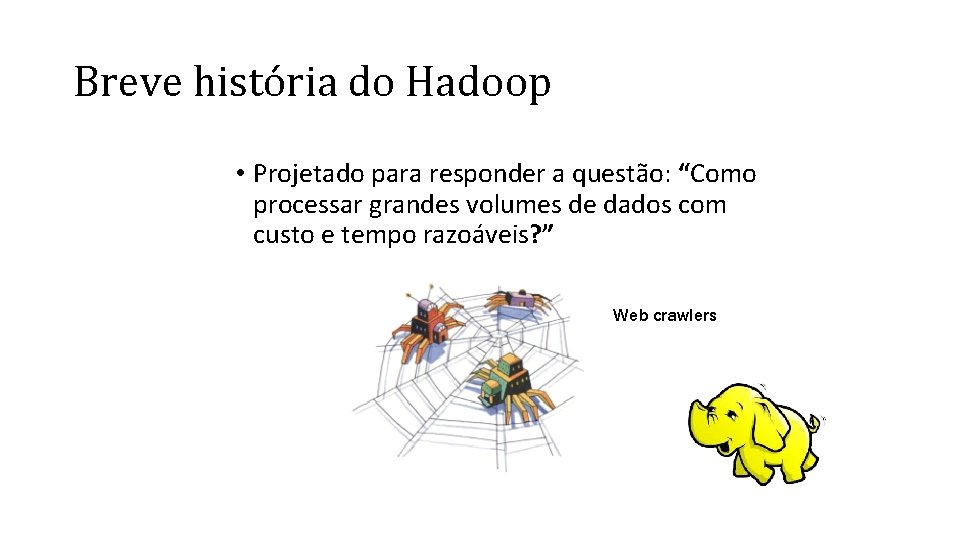 Breve história do Hadoop • Projetado para responder a questão: “Como processar grandes volumes