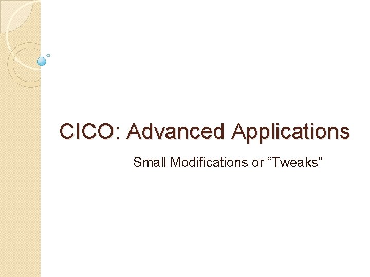 CICO: Advanced Applications Small Modifications or “Tweaks” 