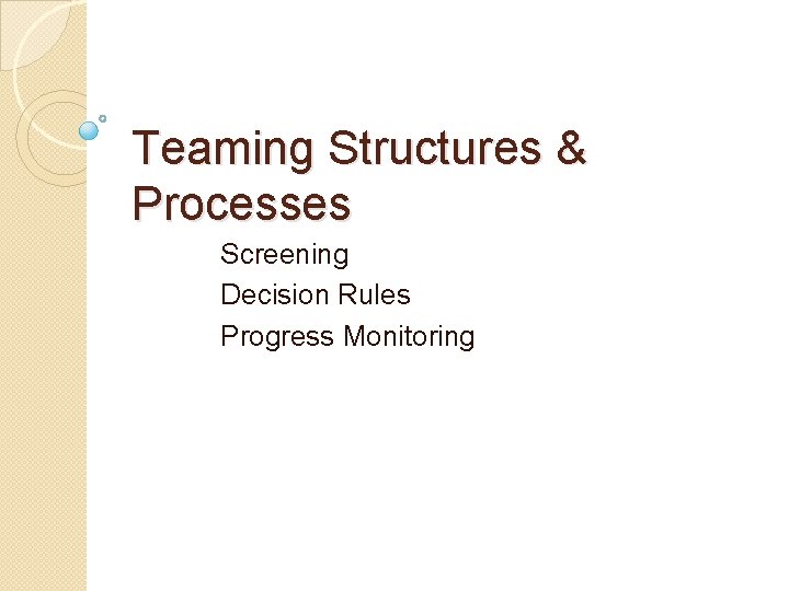 Teaming Structures & Processes Screening Decision Rules Progress Monitoring 