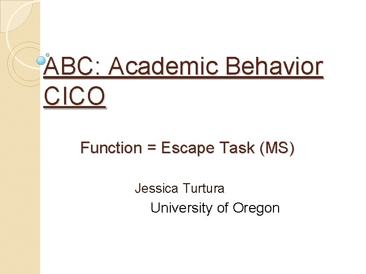 ABC: Academic Behavior CICO Function = Escape Task (MS) Jessica Turtura University of Oregon