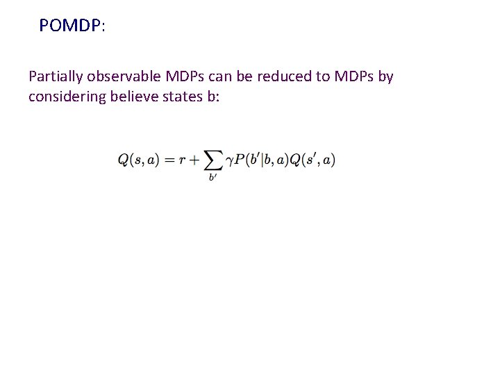 POMDP: Partially observable MDPs can be reduced to MDPs by considering believe states b: