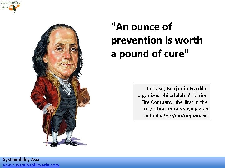 "An ounce of prevention is worth a pound of cure" In 1736, Benjamin Franklin