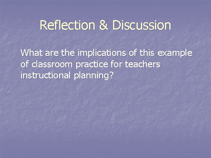 Reflection & Discussion What are the implications of this example of classroom practice for