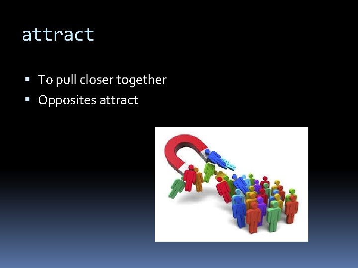 attract To pull closer together Opposites attract 