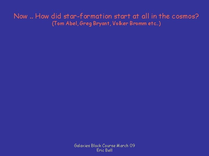 Now. . How did star-formation start at all in the cosmos? (Tom Abel, Greg