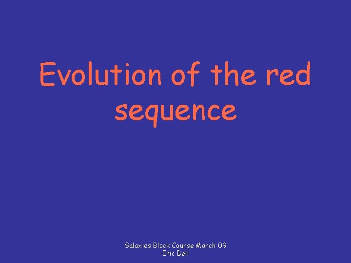 Evolution of the red sequence Galaxies Block Course March 09 Eric Bell 