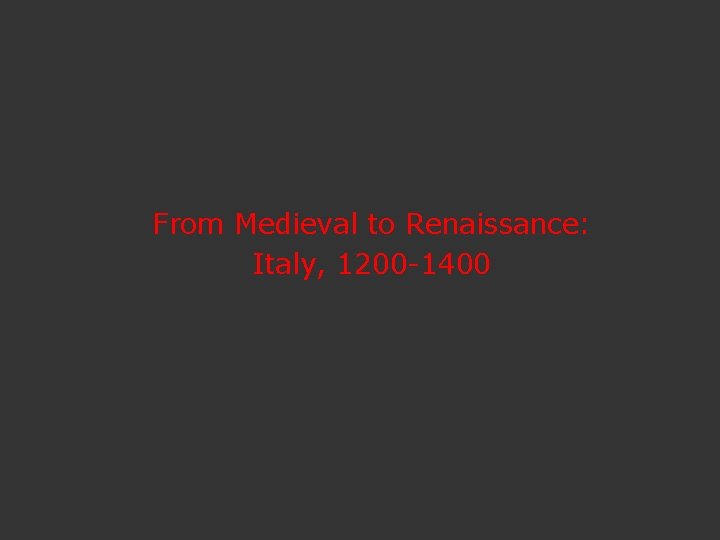 From Medieval to Renaissance: Italy, 1200 -1400 
