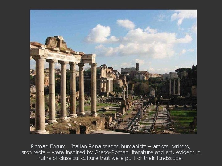 Roman Forum. Italian Renaissance humanists – artists, writers, architects – were inspired by Greco-Roman