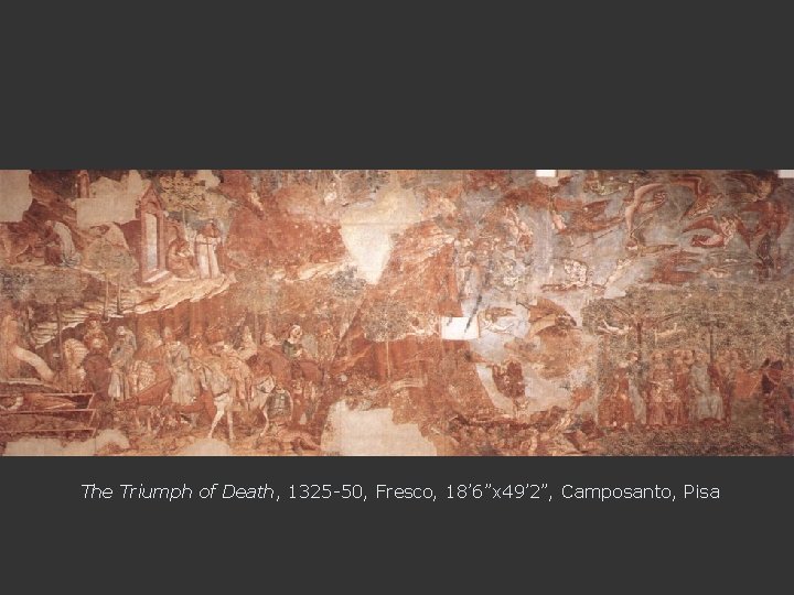 The Triumph of Death, 1325 -50, Fresco, 18’ 6”x 49’ 2”, Camposanto, Pisa 