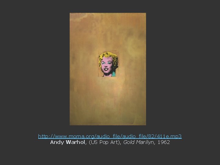 http: //www. moma. org/audio_file/82/411 e. mp 3 Andy Warhol, (US Pop Art), Gold Marilyn,