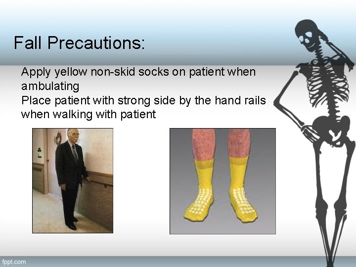 Fall Precautions: Apply yellow non-skid socks on patient when ambulating Place patient with strong