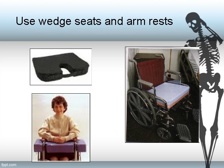 Use wedge seats and arm rests 