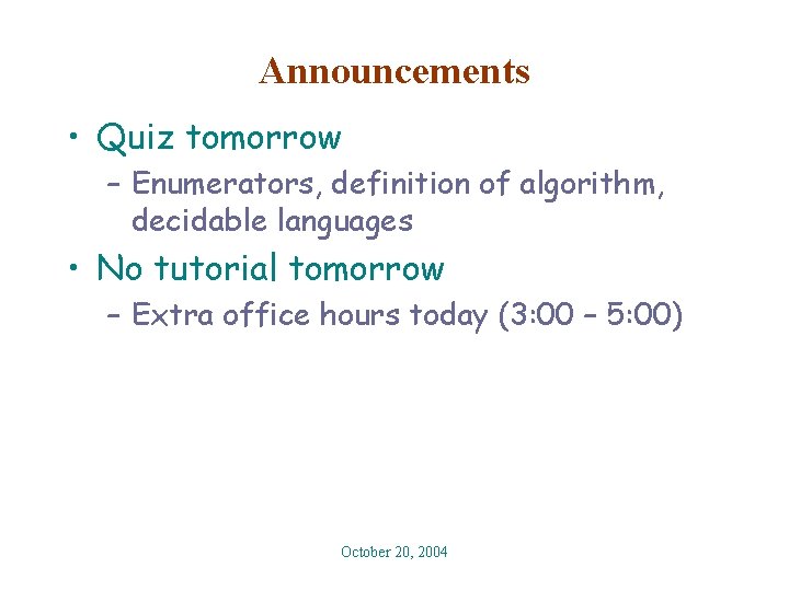 Announcements • Quiz tomorrow – Enumerators, definition of algorithm, decidable languages • No tutorial