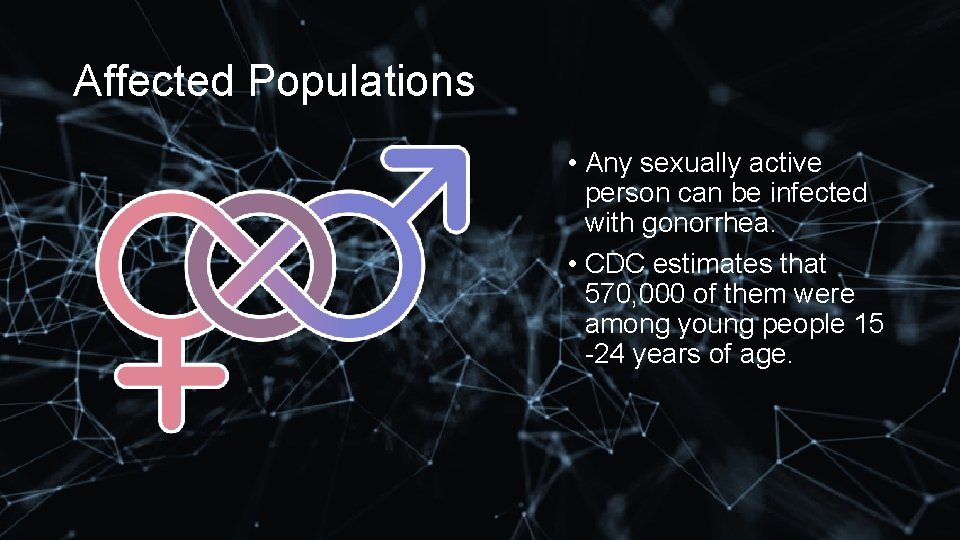 Affected Populations • Any sexually active person can be infected with gonorrhea. • CDC