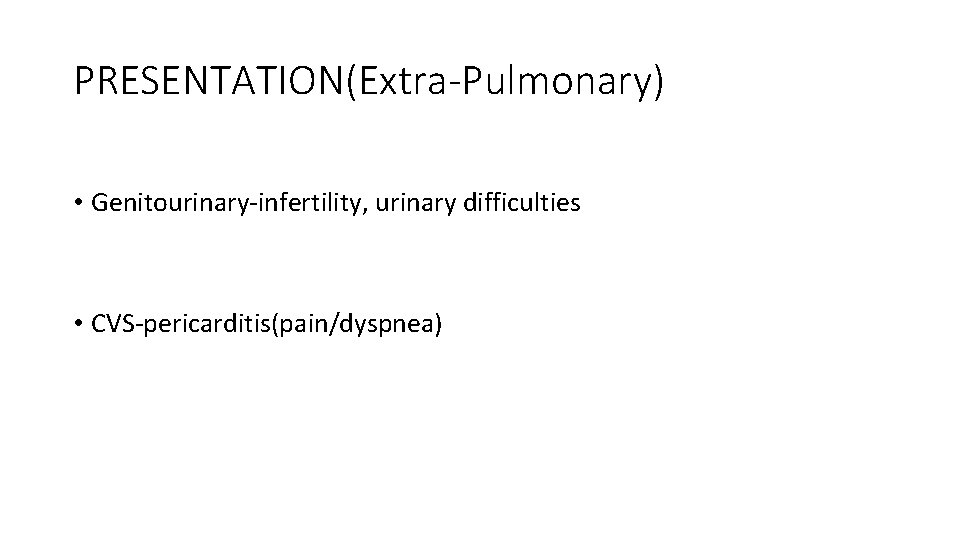 PRESENTATION(Extra-Pulmonary) • Genitourinary-infertility, urinary difficulties • CVS-pericarditis(pain/dyspnea) 