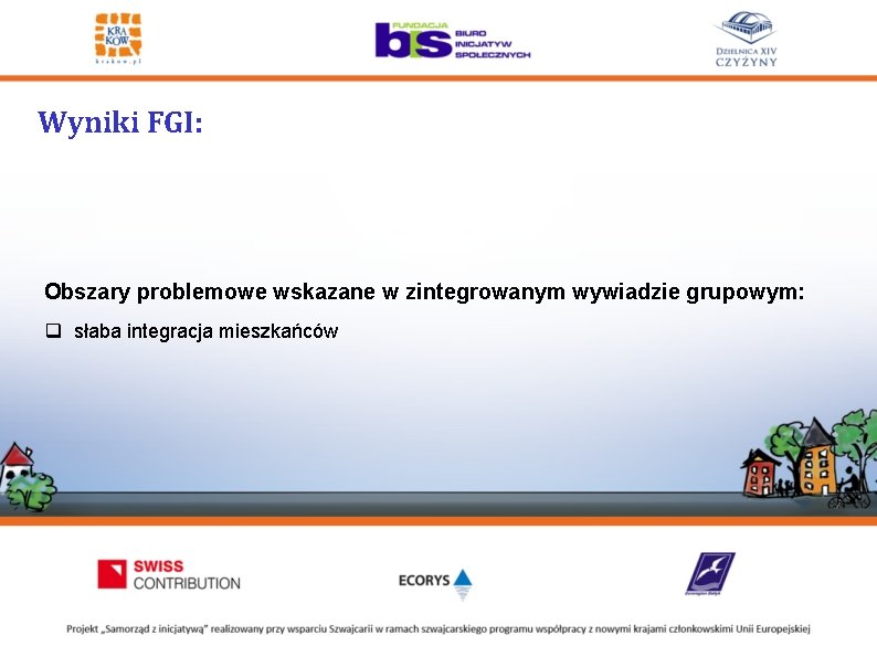 Wyniki FGI: Obszary problemowe wskazane w zintegrowanym wywiadzie grupowym: q słaba integracja mieszkańców 