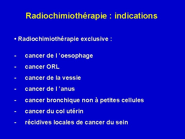 Radiochimiothérapie : indications • Radiochimiothérapie exclusive : - cancer de l ’oesophage - cancer