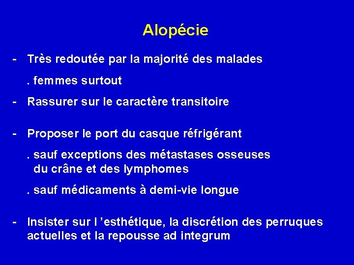 Alopécie - Très redoutée par la majorité des malades. femmes surtout - Rassurer sur