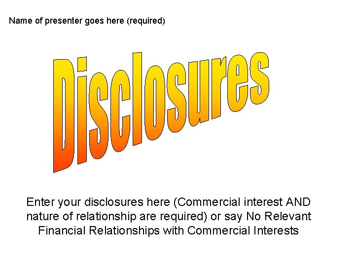 Name of presenter goes here (required) Enter your disclosures here (Commercial interest AND nature