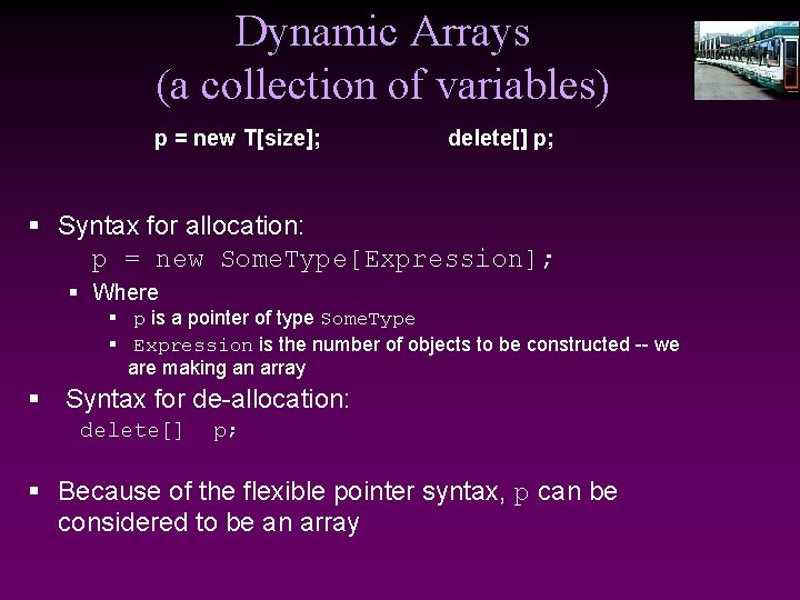 Dynamic Arrays (a collection of variables) p = new T[size]; delete[] p; § Syntax