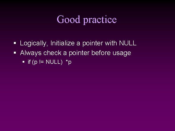 Good practice § Logically, Initialize a pointer with NULL § Always check a pointer