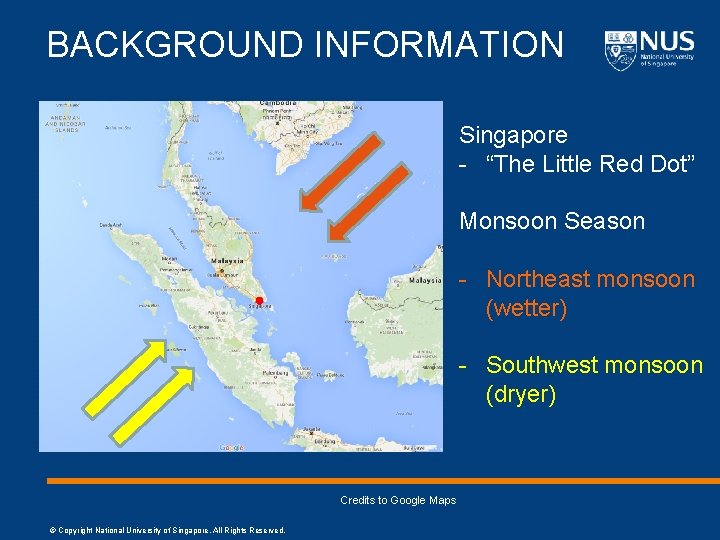 BACKGROUND INFORMATION Singapore - “The Little Red Dot” Monsoon Season - Northeast monsoon (wetter)