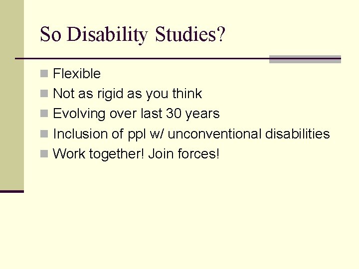 So Disability Studies? n Flexible n Not as rigid as you think n Evolving