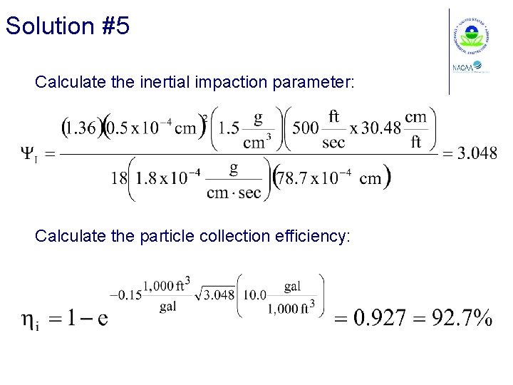 Solution #5 Calculate the inertial impaction parameter: Calculate the particle collection efficiency: 