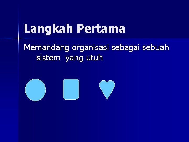 Langkah Pertama Memandang organisasi sebagai sebuah sistem yang utuh 