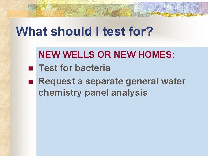 What should I test for? n n NEW WELLS OR NEW HOMES: Test for