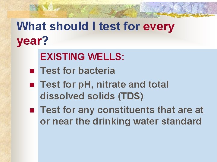 What should I test for every year? n n n EXISTING WELLS: Test for