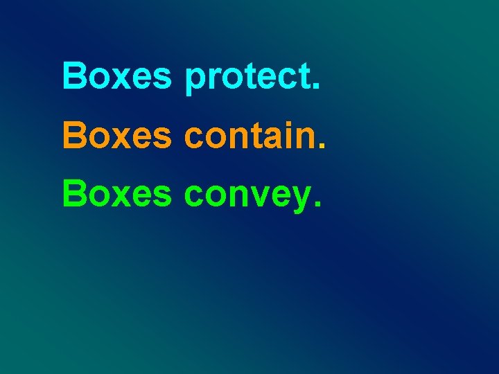 Boxes protect. Boxes contain. Boxes convey. 