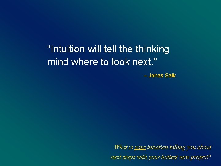 “Intuition will tell the thinking mind where to look next. ” – Jonas Salk