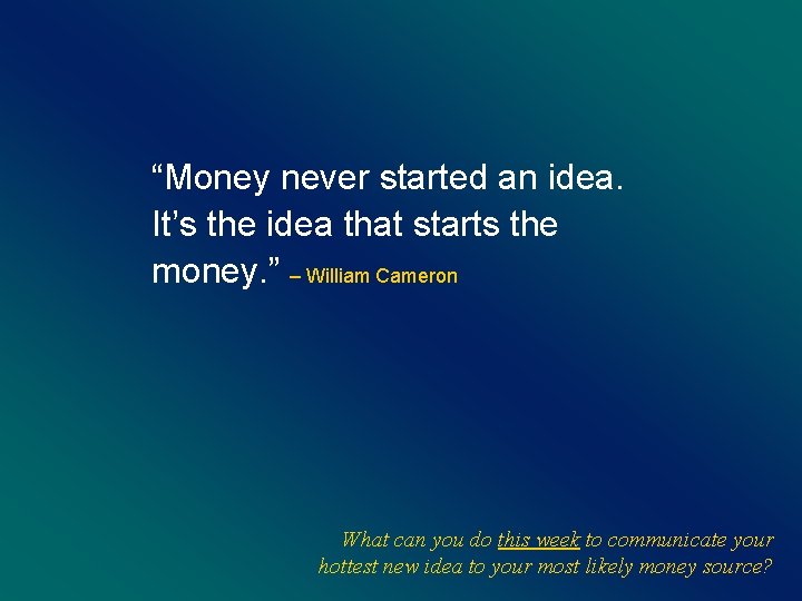 “Money never started an idea. It’s the idea that starts the money. ” –