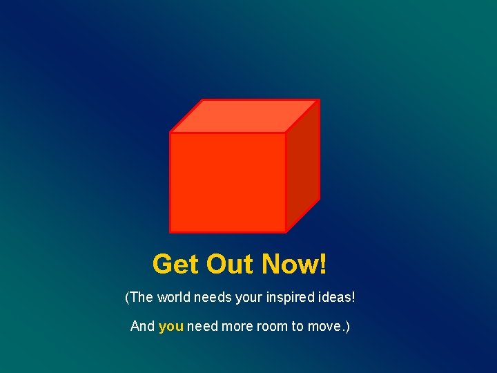 Get Out Now! (The world needs your inspired ideas! And you need more room