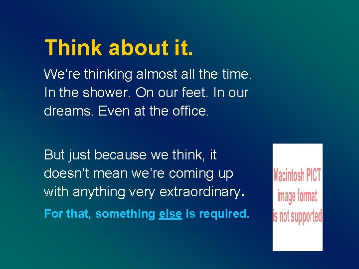 Think about it. We’re thinking almost all the time. In the shower. On our