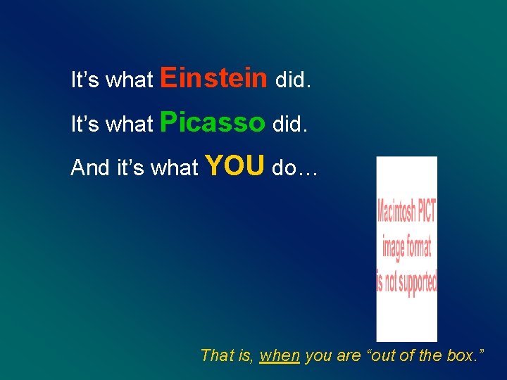 It’s what Einstein did. It’s what Picasso did. And it’s what YOU do… That