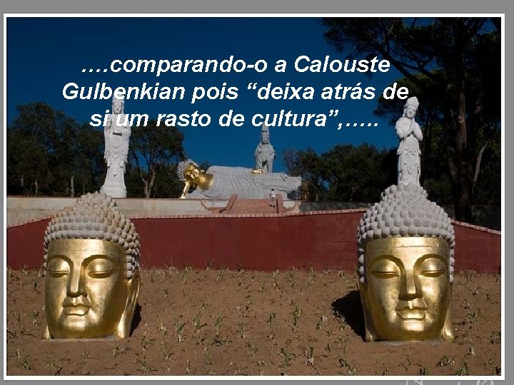 …. comparando-o a Calouste Gulbenkian pois “deixa atrás de si um rasto de cultura”,