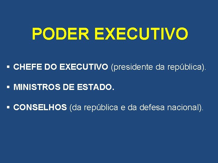 PODER EXECUTIVO § CHEFE DO EXECUTIVO (presidente da república). § MINISTROS DE ESTADO. §