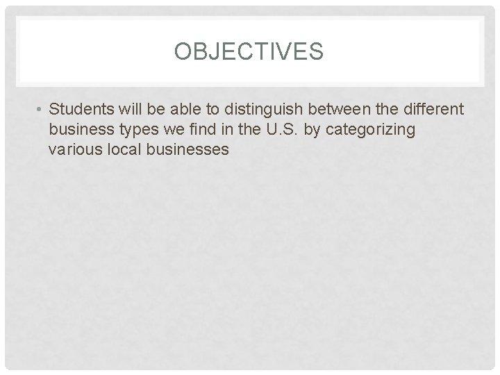 OBJECTIVES • Students will be able to distinguish between the different business types we