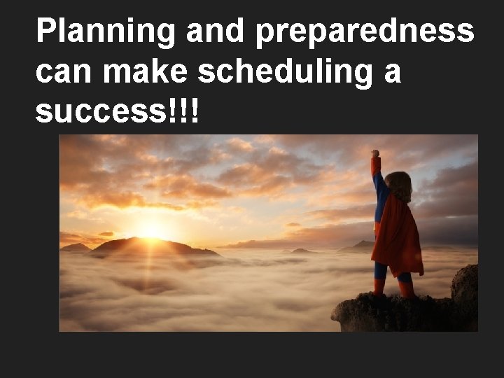 Planning and preparedness can make scheduling a success!!! 